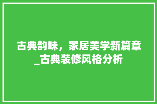 古典韵味，家居美学新篇章_古典装修风格分析