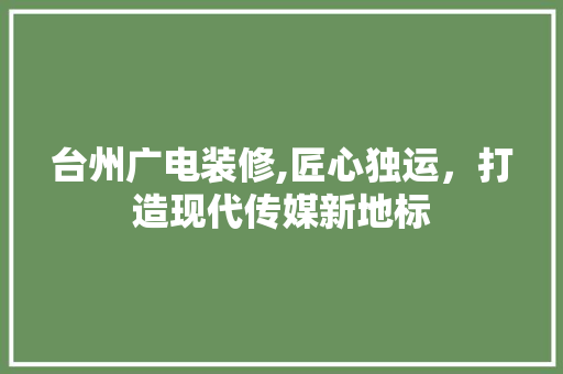 台州广电装修,匠心独运，打造现代传媒新地标