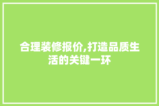 合理装修报价,打造品质生活的关键一环