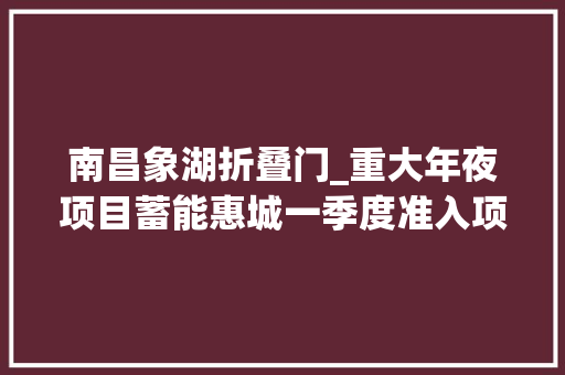 南昌象湖折叠门_重大年夜项目蓄能惠城一季度准入项目13宗