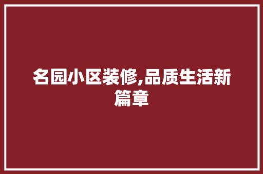 名园小区装修,品质生活新篇章