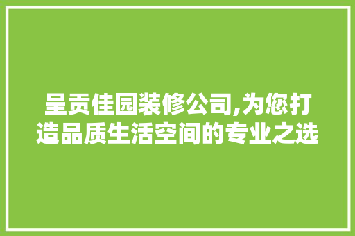 呈贡佳园装修公司,为您打造品质生活空间的专业之选