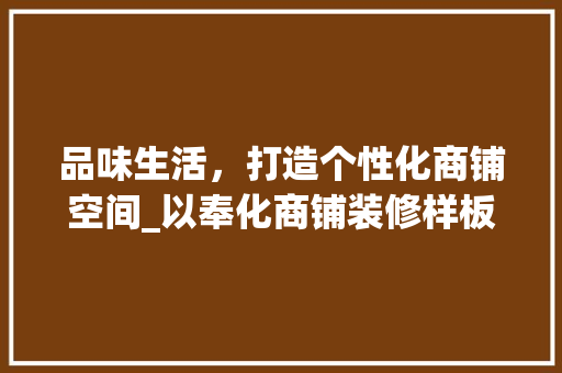 品味生活，打造个性化商铺空间_以奉化商铺装修样板为例