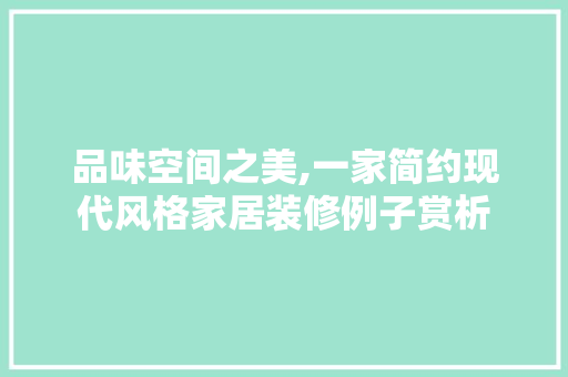 品味空间之美,一家简约现代风格家居装修例子赏析