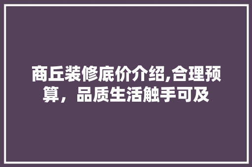 商丘装修底价介绍,合理预算，品质生活触手可及