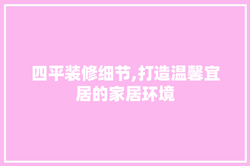 四平装修细节,打造温馨宜居的家居环境