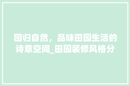 回归自然，品味田园生活的诗意空间_田园装修风格分析