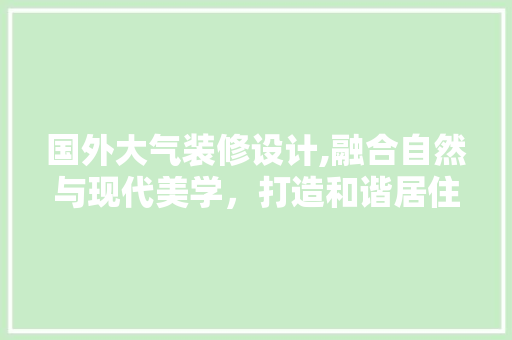 国外大气装修设计,融合自然与现代美学，打造和谐居住空间