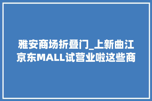 雅安商场折叠门_上新曲江京东MALL试营业啦这些商场也能羊毛薅到手软