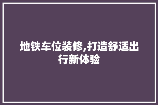 地铁车位装修,打造舒适出行新体验