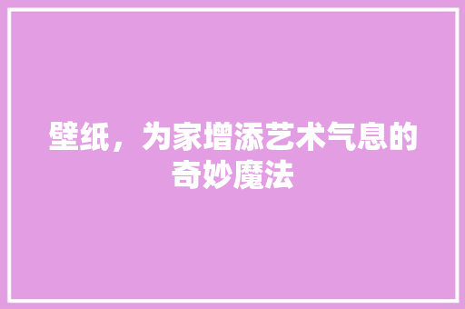 壁纸，为家增添艺术气息的奇妙魔法