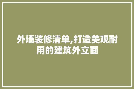 外墙装修清单,打造美观耐用的建筑外立面