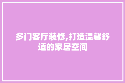 多门客厅装修,打造温馨舒适的家居空间