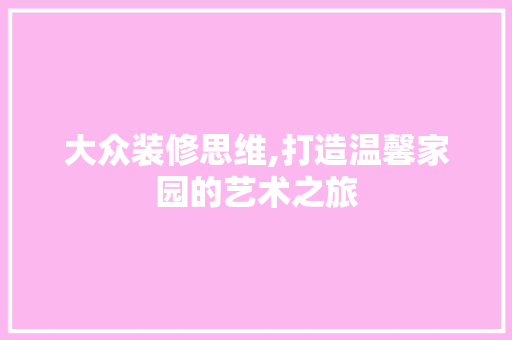 大众装修思维,打造温馨家园的艺术之旅