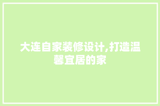 大连自家装修设计,打造温馨宜居的家