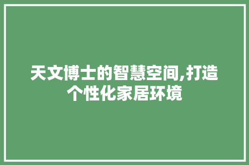 天文博士的智慧空间,打造个性化家居环境