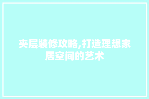 夹层装修攻略,打造理想家居空间的艺术