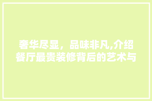 奢华尽显，品味非凡,介绍餐厅最贵装修背后的艺术与匠心