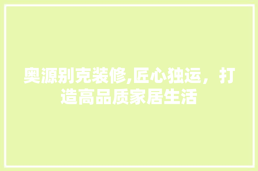 奥源别克装修,匠心独运，打造高品质家居生活