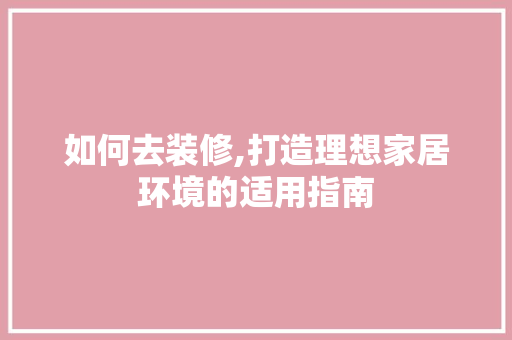如何去装修,打造理想家居环境的适用指南