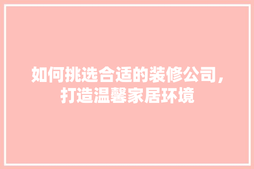 如何挑选合适的装修公司，打造温馨家居环境