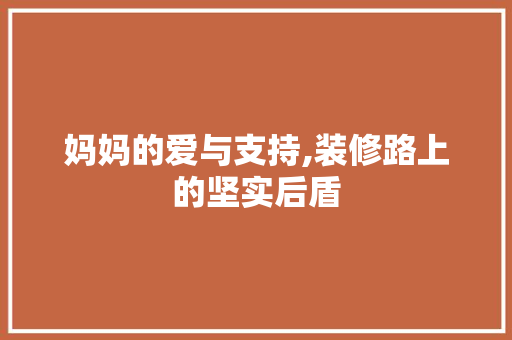 妈妈的爱与支持,装修路上的坚实后盾
