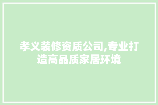 孝义装修资质公司,专业打造高品质家居环境