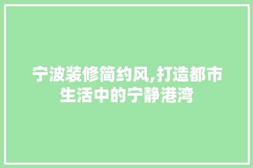 宁波装修简约风,打造都市生活中的宁静港湾