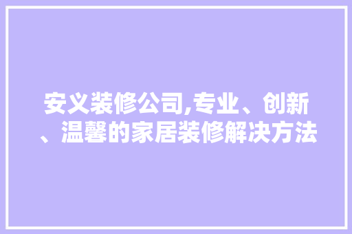 安义装修公司,专业、创新、温馨的家居装修解决方法