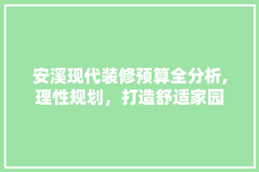 安溪现代装修预算全分析,理性规划，打造舒适家园