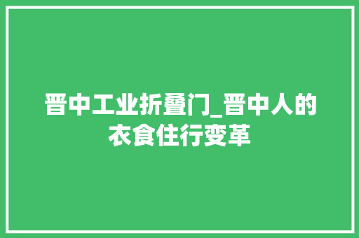 晋中工业折叠门_晋中人的衣食住行变革
