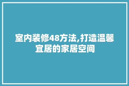 室内装修48方法,打造温馨宜居的家居空间