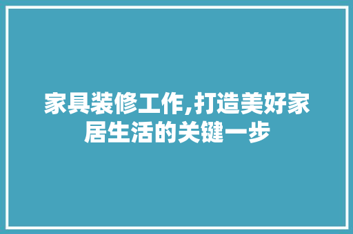 家具装修工作,打造美好家居生活的关键一步