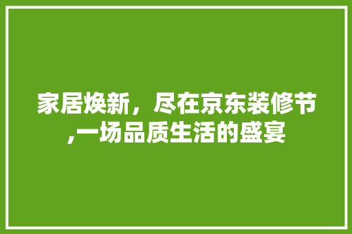 家居焕新，尽在京东装修节,一场品质生活的盛宴