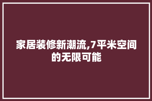 家居装修新潮流,7平米空间的无限可能