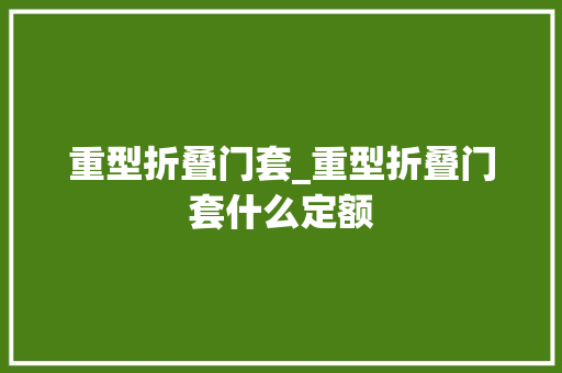 重型折叠门套_重型折叠门套什么定额