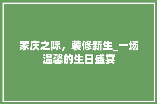 家庆之际，装修新生_一场温馨的生日盛宴