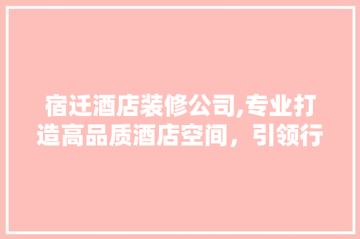 宿迁酒店装修公司,专业打造高品质酒店空间，引领行业新风尚