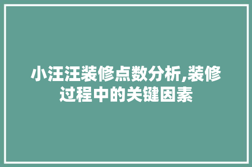 小汪汪装修点数分析,装修过程中的关键因素