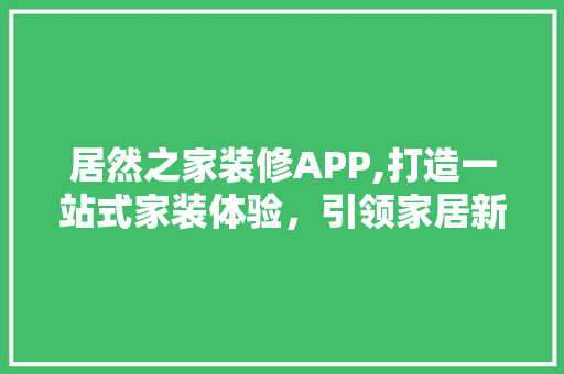 居然之家装修APP,打造一站式家装体验，引领家居新风尚