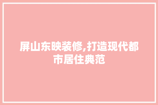 屏山东映装修,打造现代都市居住典范