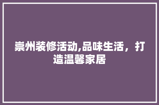 崇州装修活动,品味生活，打造温馨家居