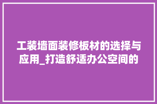 工装墙面装修板材的选择与应用_打造舒适办公空间的关键