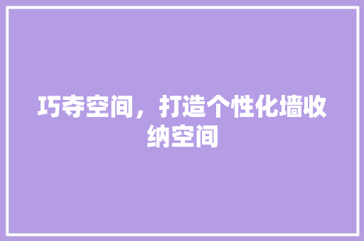 巧夺空间，打造个性化墙收纳空间