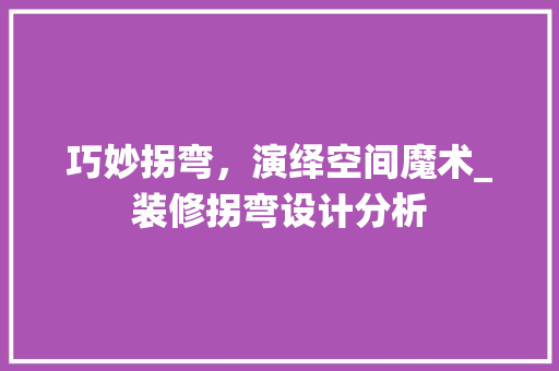 巧妙拐弯，演绎空间魔术_装修拐弯设计分析