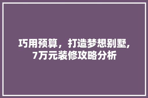 巧用预算，打造梦想别墅,7万元装修攻略分析