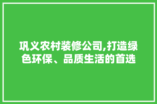 巩义农村装修公司,打造绿色环保、品质生活的首选