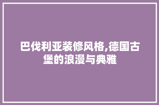 巴伐利亚装修风格,德国古堡的浪漫与典雅