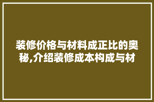 装修价格与材料成正比的奥秘,介绍装修成本构成与材料选择
