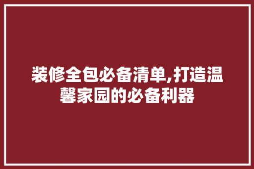 装修全包必备清单,打造温馨家园的必备利器